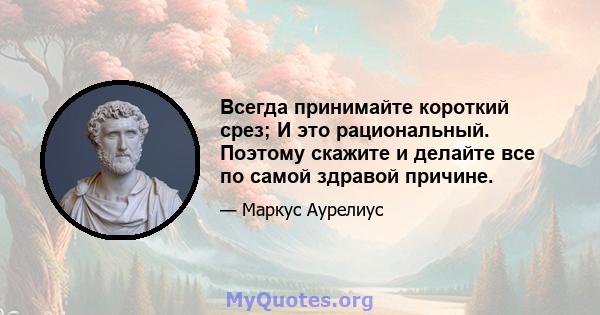 Всегда принимайте короткий срез; И это рациональный. Поэтому скажите и делайте все по самой здравой причине.