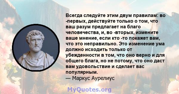 Всегда следуйте этим двум правилам: во -первых, действуйте только о том, что ваш разум предлагает на благо человечества, и, во -вторых, измените ваше мнение, если кто -то покажет вам, что это неправильно. Это изменение