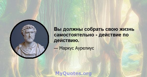 Вы должны собрать свою жизнь самостоятельно - действие по действию.