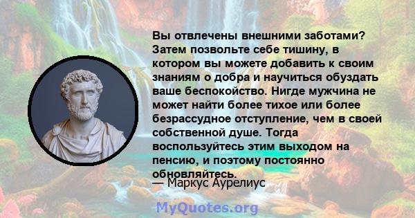 Вы отвлечены внешними заботами? Затем позвольте себе тишину, в котором вы можете добавить к своим знаниям о добра и научиться обуздать ваше беспокойство. Нигде мужчина не может найти более тихое или более безрассудное