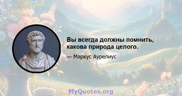 Вы всегда должны помнить, какова природа целого.