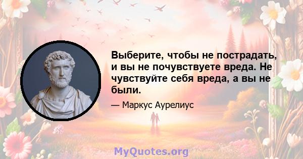 Выберите, чтобы не пострадать, и вы не почувствуете вреда. Не чувствуйте себя вреда, а вы не были.