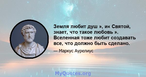 Земля любит душ », и« Святой, знает, что такое любовь ». Вселенная тоже любит создавать все, что должно быть сделано.