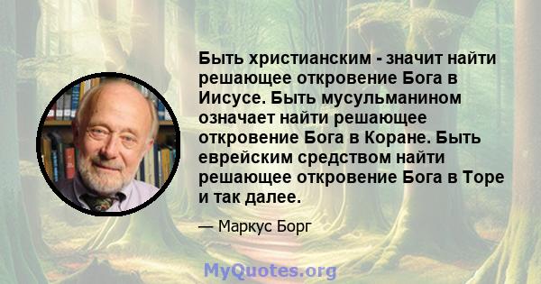 Быть христианским - значит найти решающее откровение Бога в Иисусе. Быть мусульманином означает найти решающее откровение Бога в Коране. Быть еврейским средством найти решающее откровение Бога в Торе и так далее.