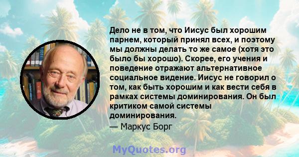 Дело не в том, что Иисус был хорошим парнем, который принял всех, и поэтому мы должны делать то же самое (хотя это было бы хорошо). Скорее, его учения и поведение отражают альтернативное социальное видение. Иисус не