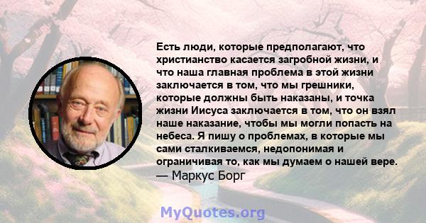 Есть люди, которые предполагают, что христианство касается загробной жизни, и что наша главная проблема в этой жизни заключается в том, что мы грешники, которые должны быть наказаны, и точка жизни Иисуса заключается в