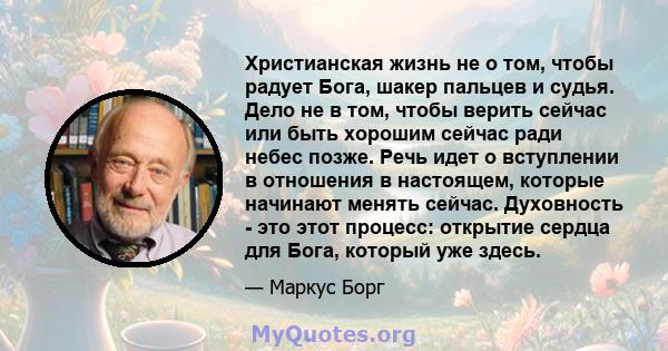 Христианская жизнь не о том, чтобы радует Бога, шакер пальцев и судья. Дело не в том, чтобы верить сейчас или быть хорошим сейчас ради небес позже. Речь идет о вступлении в отношения в настоящем, которые начинают менять 