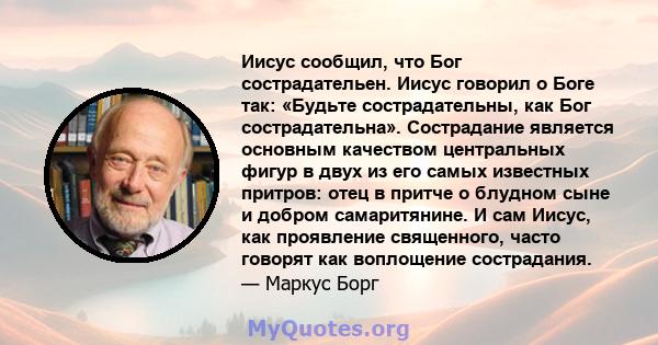 Иисус сообщил, что Бог сострадательен. Иисус говорил о Боге так: «Будьте сострадательны, как Бог сострадательна». Сострадание является основным качеством центральных фигур в двух из его самых известных притров: отец в