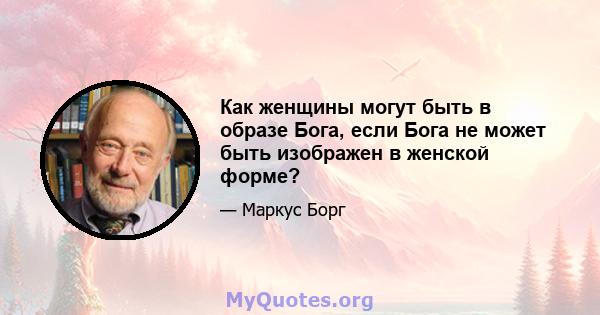 Как женщины могут быть в образе Бога, если Бога не может быть изображен в женской форме?