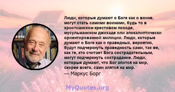 Люди, которые думают о Боге как о воине, могут стать самими воинами, будь то в христианском крестовом походе, мусульманском джихаде или апокалиптически ориентированной милиции. Люди, которые думают о Боге как о