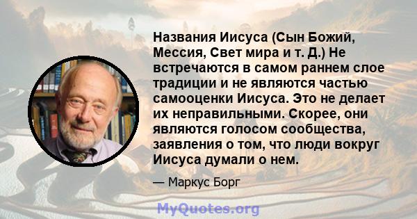 Названия Иисуса (Сын Божий, Мессия, Свет мира и т. Д.) Не встречаются в самом раннем слое традиции и не являются частью самооценки Иисуса. Это не делает их неправильными. Скорее, они являются голосом сообщества,