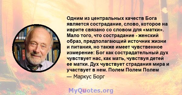 Одним из центральных качеств Бога является сострадание, слово, которое на иврите связано со словом для «матки». Мало того, что сострадание - женский образ, предполагающий источник жизни и питания, но также имеет