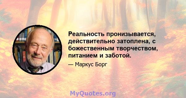 Реальность пронизывается, действительно затоплена, с божественным творчеством, питанием и заботой.