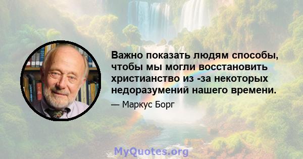 Важно показать людям способы, чтобы мы могли восстановить христианство из -за некоторых недоразумений нашего времени.