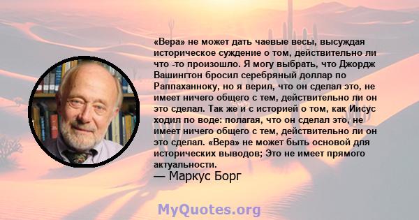 «Вера» не может дать чаевые весы, высуждая историческое суждение о том, действительно ли что -то произошло. Я могу выбрать, что Джордж Вашингтон бросил серебряный доллар по Раппаханноку, но я верил, что он сделал это,