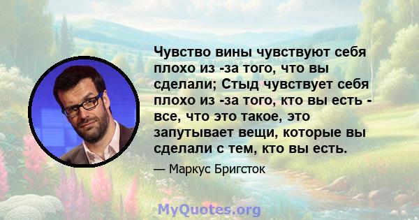 Чувство вины чувствуют себя плохо из -за того, что вы сделали; Стыд чувствует себя плохо из -за того, кто вы есть - все, что это такое, это запутывает вещи, которые вы сделали с тем, кто вы есть.