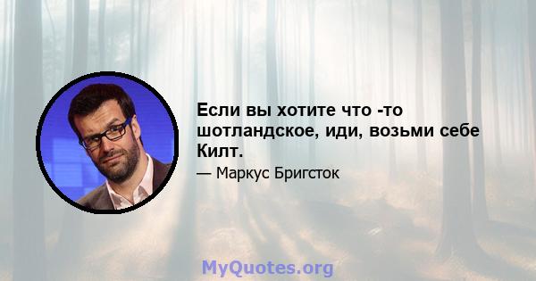 Если вы хотите что -то шотландское, иди, возьми себе Килт.