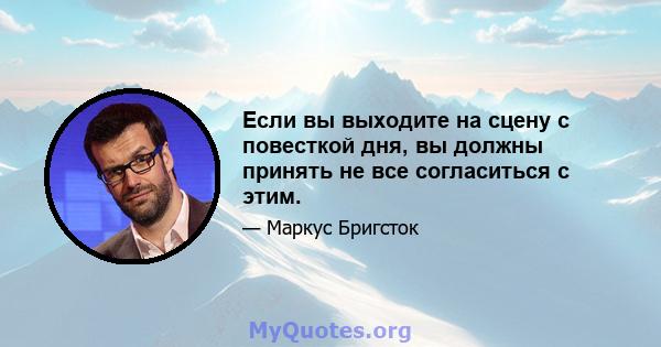 Если вы выходите на сцену с повесткой дня, вы должны принять не все согласиться с этим.