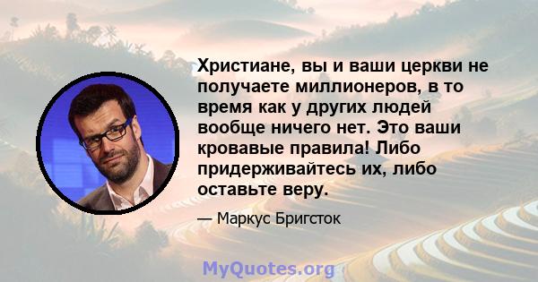 Христиане, вы и ваши церкви не получаете миллионеров, в то время как у других людей вообще ничего нет. Это ваши кровавые правила! Либо придерживайтесь их, либо оставьте веру.