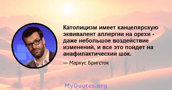 Католицизм имеет канцелярскую эквивалент аллергии на орехи - даже небольшое воздействие изменений, и все это пойдет на анафилактический шок.