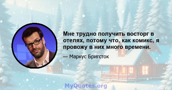 Мне трудно получить восторг в отелях, потому что, как комикс, я провожу в них много времени.