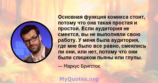 Основная функция комикса стоит, потому что она такая простая и простой. Если аудитория не смеется, вы не выполняли свою работу. У меня была аудитория, где мне было все равно, смеялись ли они, или нет, потому что они