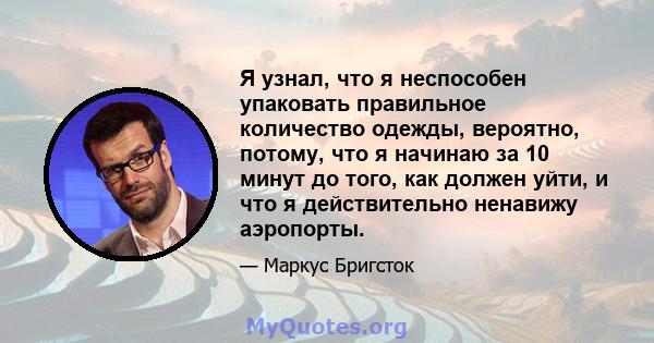 Я узнал, что я неспособен упаковать правильное количество одежды, вероятно, потому, что я начинаю за 10 минут до того, как должен уйти, и что я действительно ненавижу аэропорты.