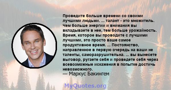 Проведите больше времени со своими лучшими людьми. ... талант - это множитель. Чем больше энергии и внимания вы вкладываете в нее, тем больше урожайность. Время, которое вы проводите с лучшими лучшими, это просто ваше