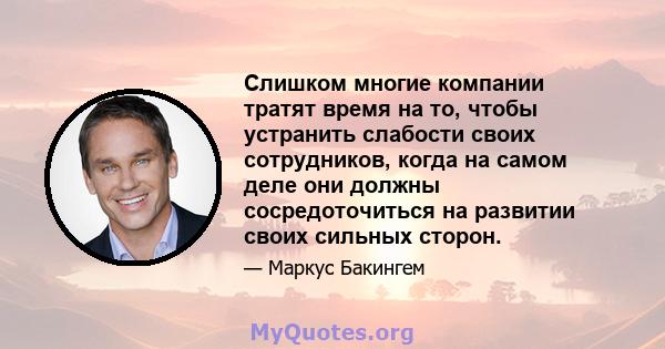 Слишком многие компании тратят время на то, чтобы устранить слабости своих сотрудников, когда на самом деле они должны сосредоточиться на развитии своих сильных сторон.