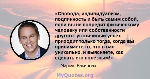 «Свобода, индивидуализм, подлинность и быть самим собой, если вы не повредит физическому человеку или собственности другого: устойчивый успех приходит только тогда, когда вы принимаете то, что в вас уникально, и