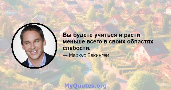 Вы будете учиться и расти меньше всего в своих областях слабости.