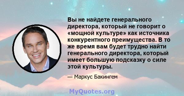 Вы не найдете генерального директора, который не говорит о «мощной культуре» как источника конкурентного преимущества. В то же время вам будет трудно найти генерального директора, который имеет большую подсказку о силе