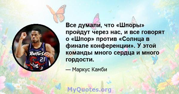 Все думали, что «Шпоры» пройдут через нас, и все говорят о «Шпор» против «Солнца в финале конференции». У этой команды много сердца и много гордости.