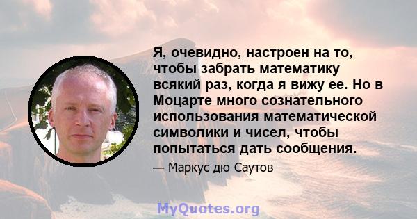 Я, очевидно, настроен на то, чтобы забрать математику всякий раз, когда я вижу ее. Но в Моцарте много сознательного использования математической символики и чисел, чтобы попытаться дать сообщения.