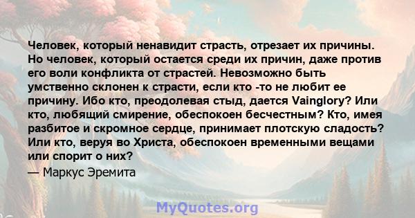 Человек, который ненавидит страсть, отрезает их причины. Но человек, который остается среди их причин, даже против его воли конфликта от страстей. Невозможно быть умственно склонен к страсти, если кто -то не любит ее