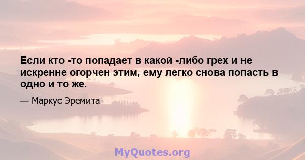 Если кто -то попадает в какой -либо грех и не искренне огорчен этим, ему легко снова попасть в одно и то же.