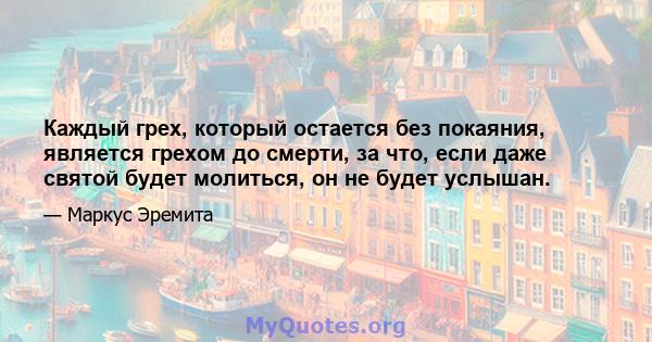 Каждый грех, который остается без покаяния, является грехом до смерти, за что, если даже святой будет молиться, он не будет услышан.