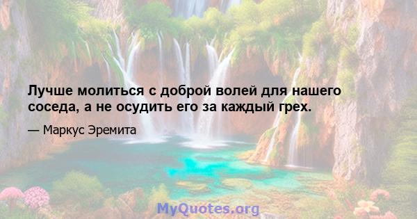 Лучше молиться с доброй волей для нашего соседа, а не осудить его за каждый грех.