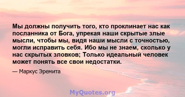 Мы должны получить того, кто проклинает нас как посланника от Бога, упрекая наши скрытые злые мысли, чтобы мы, видя наши мысли с точностью, могли исправить себя. Ибо мы не знаем, сколько у нас скрытых зловков; Только