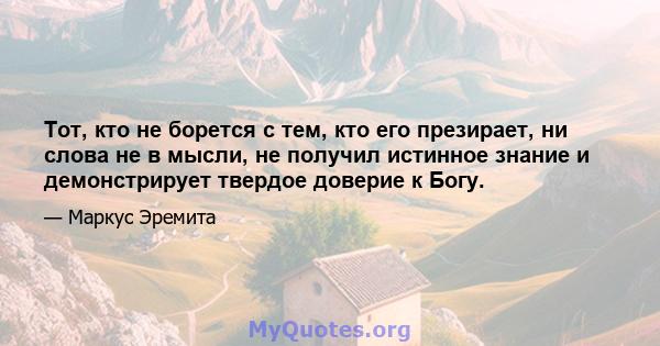 Тот, кто не борется с тем, кто его презирает, ни слова не в мысли, не получил истинное знание и демонстрирует твердое доверие к Богу.