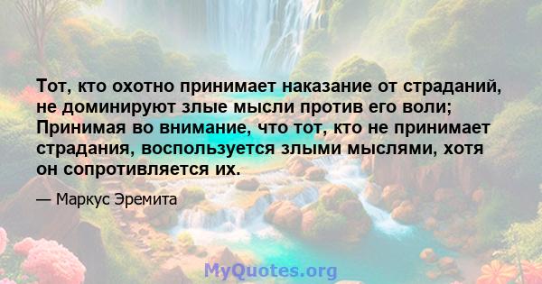 Тот, кто охотно принимает наказание от страданий, не доминируют злые мысли против его воли; Принимая во внимание, что тот, кто не принимает страдания, воспользуется злыми мыслями, хотя он сопротивляется их.