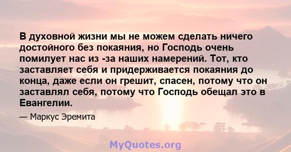 В духовной жизни мы не можем сделать ничего достойного без покаяния, но Господь очень помилует нас из -за наших намерений. Тот, кто заставляет себя и придерживается покаяния до конца, даже если он грешит, спасен, потому 