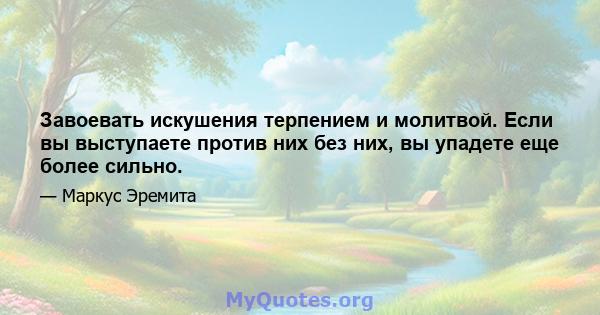 Завоевать искушения терпением и молитвой. Если вы выступаете против них без них, вы упадете еще более сильно.