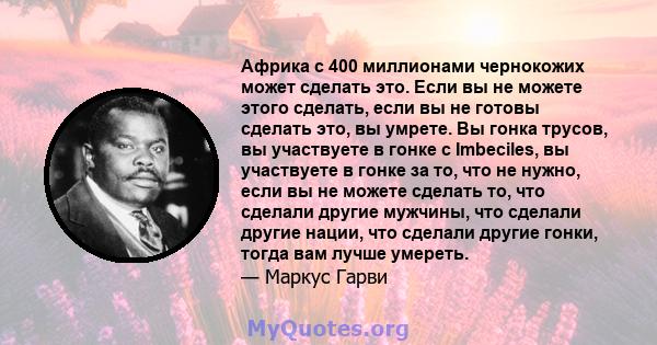 Африка с 400 миллионами чернокожих может сделать это. Если вы не можете этого сделать, если вы не готовы сделать это, вы умрете. Вы гонка трусов, вы участвуете в гонке с Imbeciles, вы участвуете в гонке за то, что не