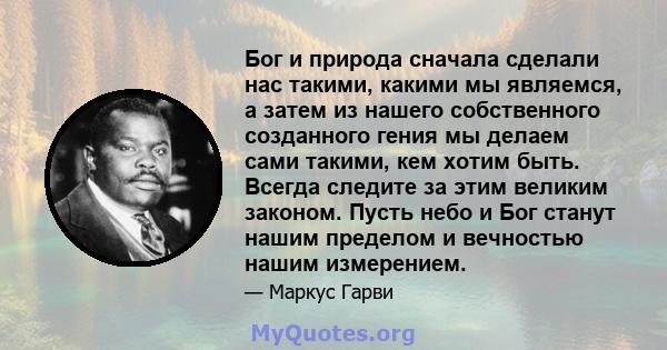 Бог и природа сначала сделали нас такими, какими мы являемся, а затем из нашего собственного созданного гения мы делаем сами такими, кем хотим быть. Всегда следите за этим великим законом. Пусть небо и Бог станут нашим