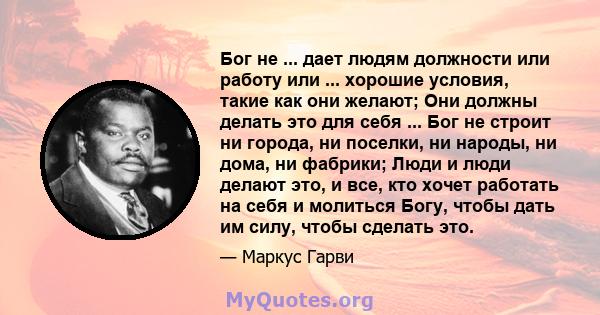 Бог не ... дает людям должности или работу или ... хорошие условия, такие как они желают; Они должны делать это для себя ... Бог не строит ни города, ни поселки, ни народы, ни дома, ни фабрики; Люди и люди делают это, и 