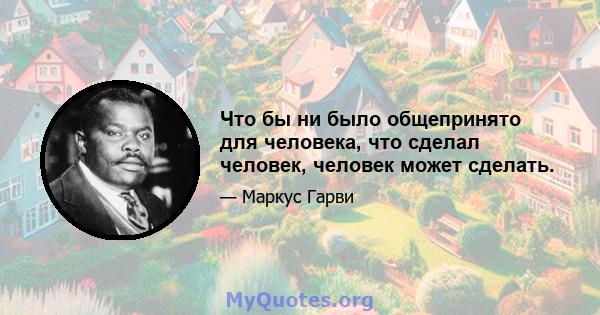 Что бы ни было общепринято для человека, что сделал человек, человек может сделать.