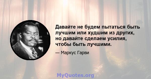 Давайте не будем пытаться быть лучшим или худшим из других, но давайте сделаем усилия, чтобы быть лучшими.