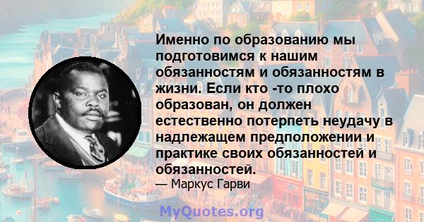 Именно по образованию мы подготовимся к нашим обязанностям и обязанностям в жизни. Если кто -то плохо образован, он должен естественно потерпеть неудачу в надлежащем предположении и практике своих обязанностей и