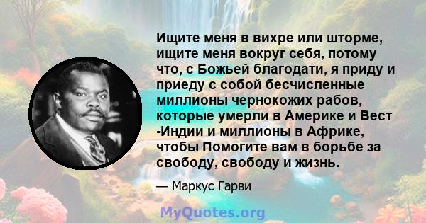 Ищите меня в вихре или шторме, ищите меня вокруг себя, потому что, с Божьей благодати, я приду и приеду с собой бесчисленные миллионы чернокожих рабов, которые умерли в Америке и Вест -Индии и миллионы в Африке, чтобы